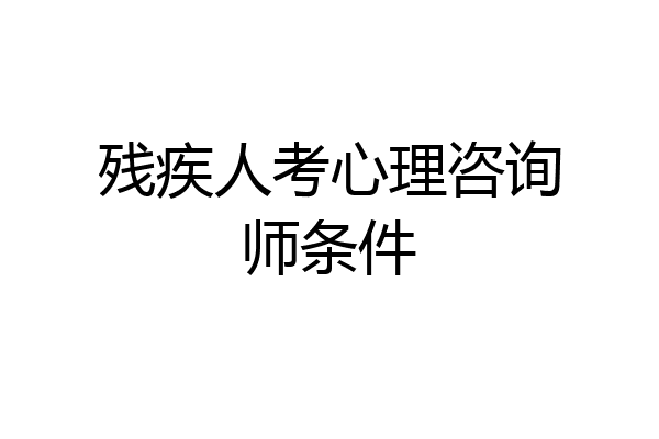 残疾人考心理咨询师条件