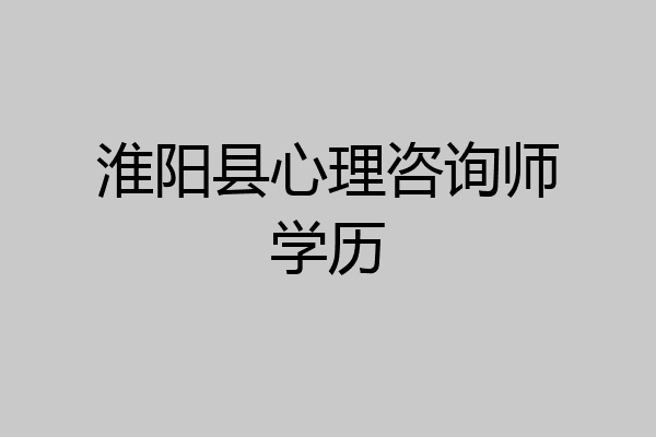 淮阳县心理咨询师学历