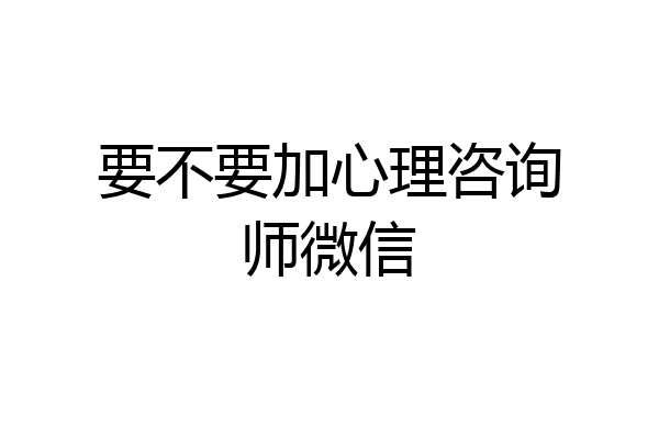 要不要加心理咨询师微信