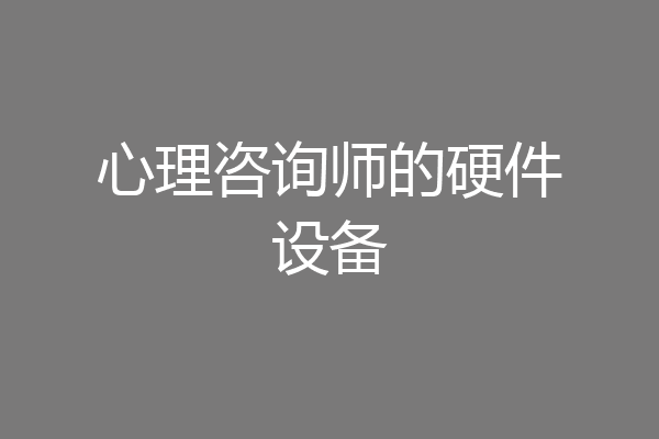 心理咨询师的硬件设备