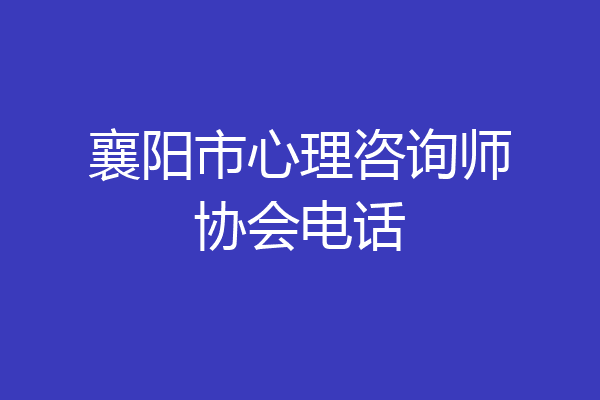 襄阳市心理咨询师协会电话