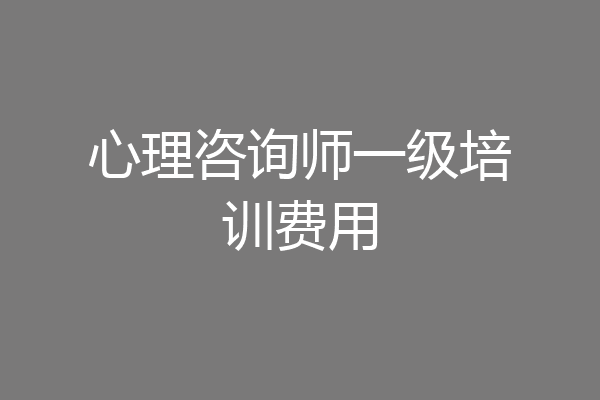 心理咨询师一级培训费用