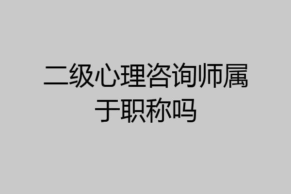 二级心理咨询师属于职称吗