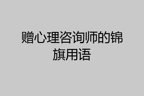 赠心理咨询师的锦旗用语
