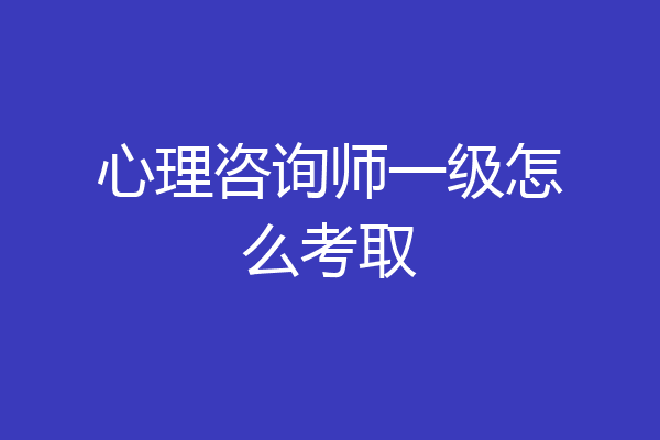 心理咨询师一级怎么考取