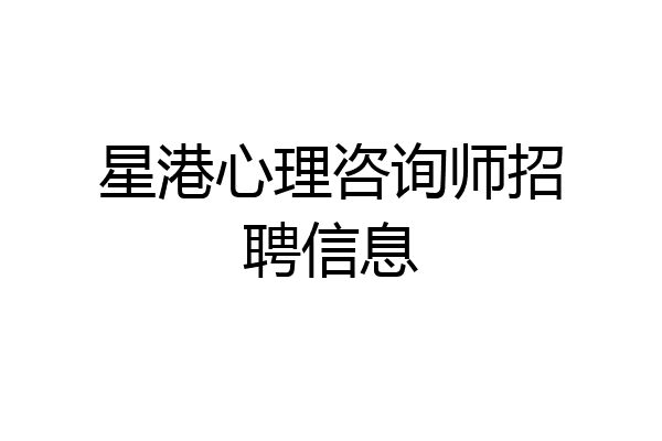 星港心理咨询师招聘信息