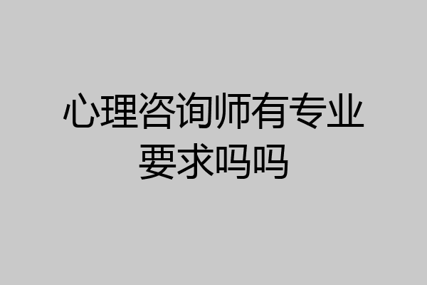 心理咨询师有专业要求吗吗