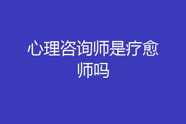 心理咨询师是疗愈师吗