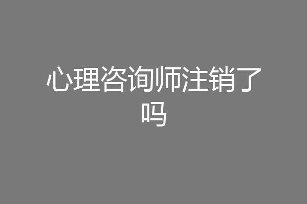 心理咨询师注销了吗