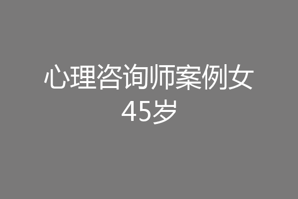 心理咨询师案例女45岁