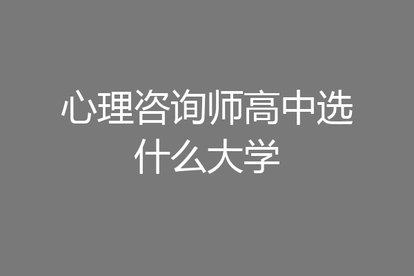 心理咨询师高中选什么大学