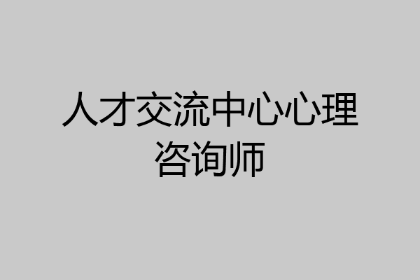 人才交流中心心理咨询师