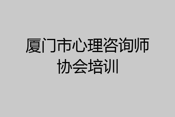 厦门市心理咨询师协会培训