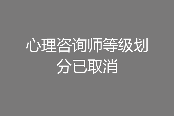心理咨询师等级划分已取消