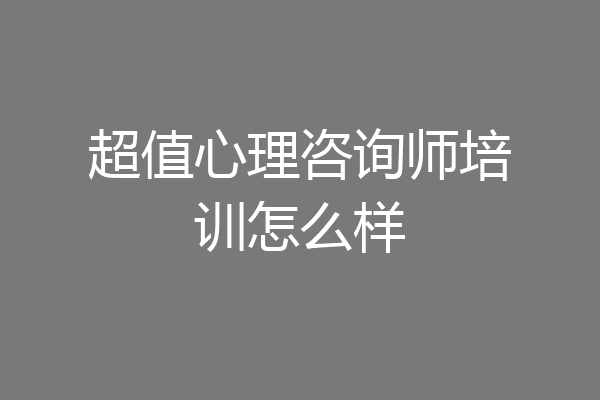 超值心理咨询师培训怎么样