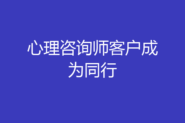 心理咨询师客户成为同行