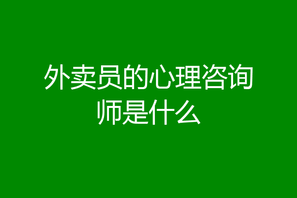外卖员的心理咨询师是什么