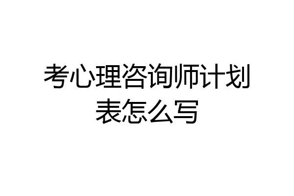 考心理咨询师计划表怎么写