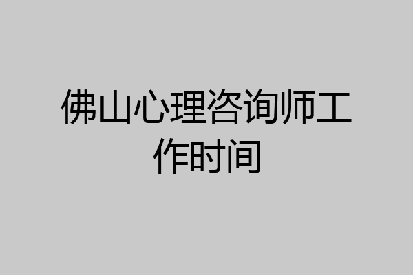 佛山心理咨询师工作时间