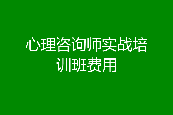 心理咨询师实战培训班费用