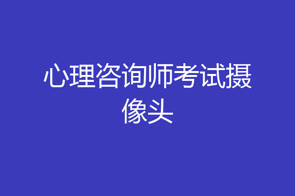 心理咨询师考试摄像头