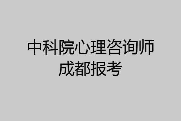 中科院心理咨询师成都报考