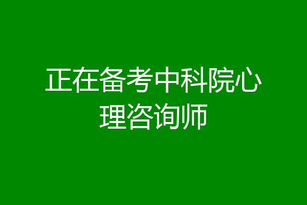 正在备考中科院心理咨询师