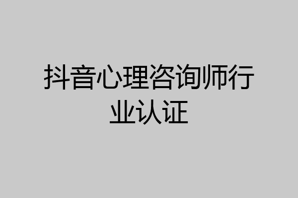 抖音心理咨询师行业认证