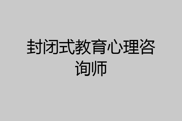 封闭式教育心理咨询师