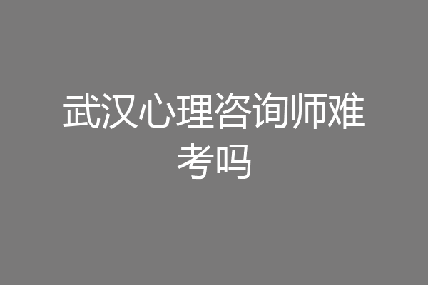 武汉心理咨询师难考吗