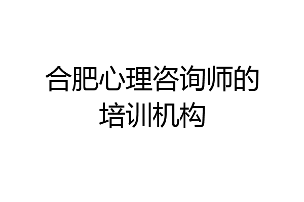 合肥心理咨询师的培训机构
