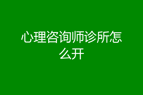 心理咨询师诊所怎么开