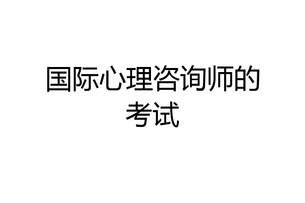 国际心理咨询师的考试