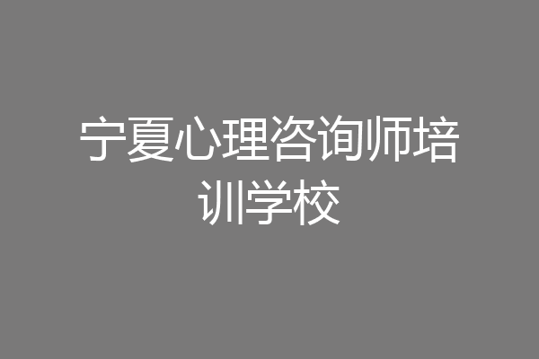 宁夏心理咨询师培训学校