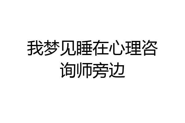 我梦见睡在心理咨询师旁边