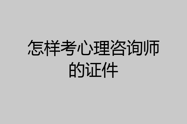 怎样考心理咨询师的证件
