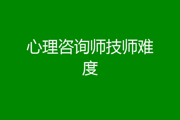 心理咨询师技师难度