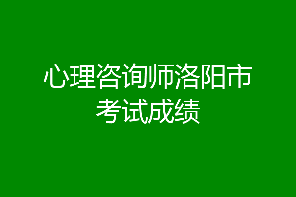 心理咨询师洛阳市考试成绩