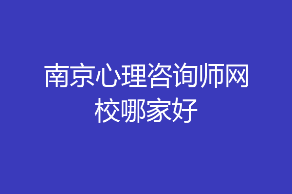 南京心理咨询师网校哪家好