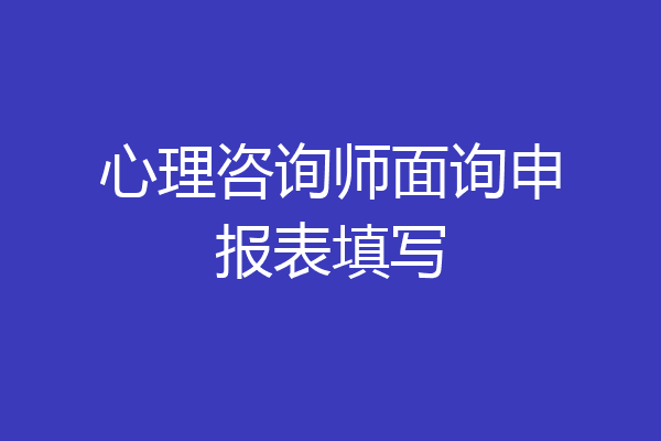 心理咨询师面询申报表填写