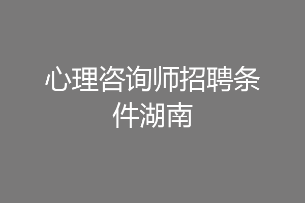 心理咨询师招聘条件湖南