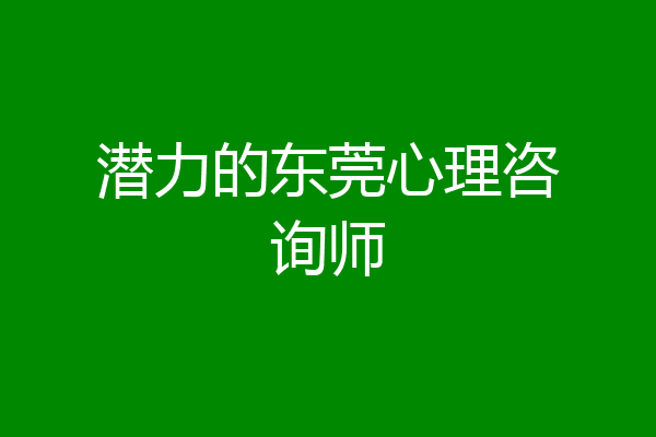 潜力的东莞心理咨询师