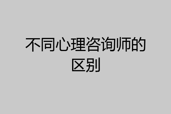 不同心理咨询师的区别