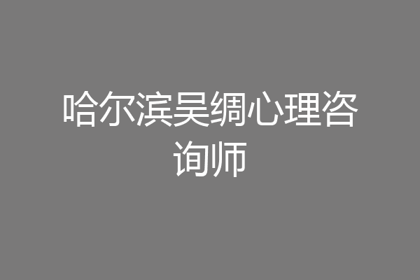 哈尔滨吴绸心理咨询师