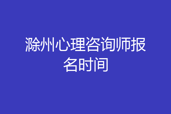 滁州心理咨询师报名时间