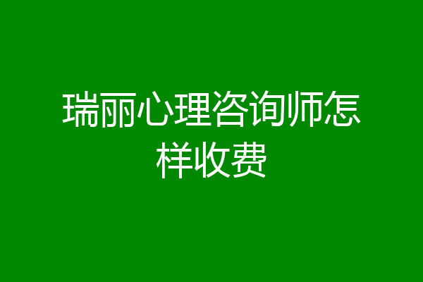 瑞丽心理咨询师怎样收费