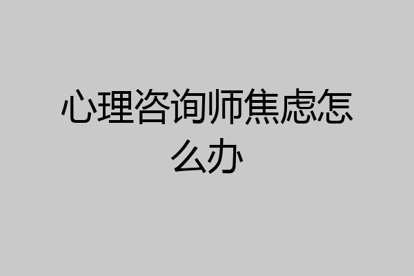 心理咨询师焦虑怎么办