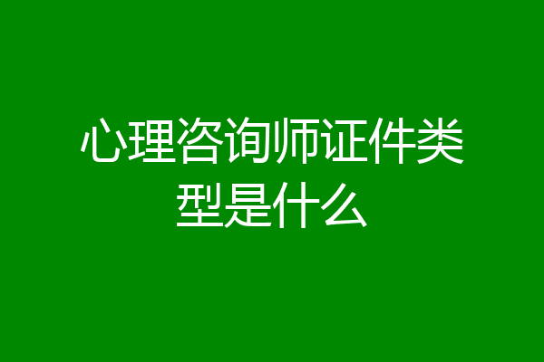 心理咨询师证件类型是什么
