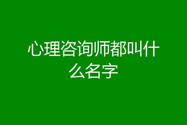 心理咨询师都叫什么名字