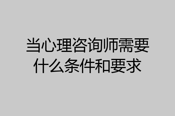当心理咨询师需要什么条件和要求